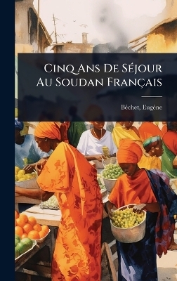 Cinq Ans De SÃ(c)jour Au Soudan Français