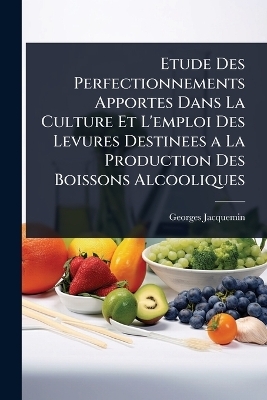 Etude Des Perfectionnements Apportes Dans La Culture Et L'emploi Des Levures Destinees a La Production Des Boissons Alcooliques - Georges Jacquemin