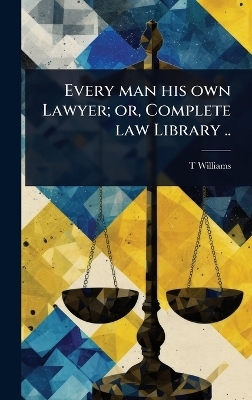 Every man his own Lawyer; or, Complete law Library .. - T Williams