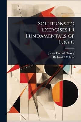 Solutions to Exercises in Fundamentals of Logic - James Donald Carney, Richard K Scheer