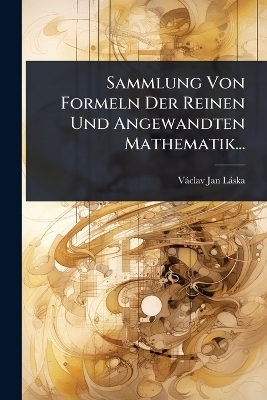 Sammlung Von Formeln Der Reinen Und Angewandten Mathematik... - Vàclav Jan Làska