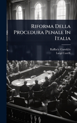 Riforma Della Procedura Penale In Italia - Raffaele Garofalo (Barone), Luigi Carelli