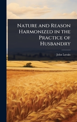 Nature and Reason Harmonized in the Practice of Husbandry - John Lorain