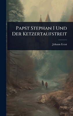 Papst Stephan I Und Der Ketzertaufstreit - Johann Ernst