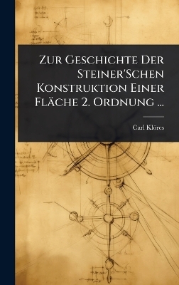 Zur Geschichte Der Steiner'Schen Konstruktion Einer Fläche 2. Ordnung ... - Carl Klöres