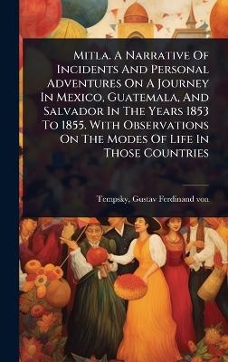 Mitla. A Narrative Of Incidents And Personal Adventures On A Journey In Mexico, Guatemala, And Salvador In The Years 1853 To 1855. With Observations On The Modes Of Life In Those Countries