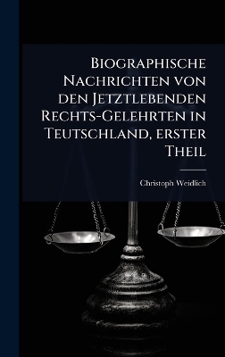 Biographische Nachrichten von den Jetztlebenden Rechts-Gelehrten in Teutschland, erster Theil