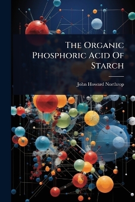 The Organic Phosphoric Acid Of Starch - John Howard Northrop