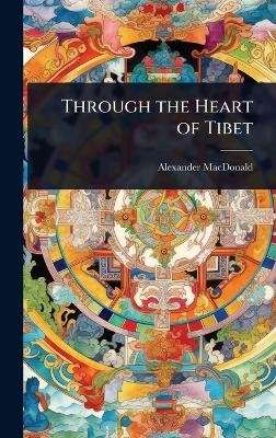 Through the Heart of Tibet - Alexander MacDonald