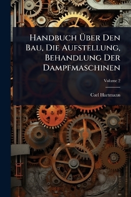 Handbuch Ãber Den Bau, Die Aufstellung, Behandlung Der Dampfmaschinen