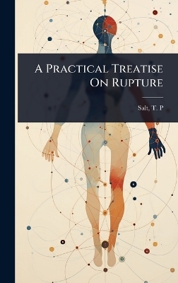 A Practical Treatise On Rupture - Salt T P