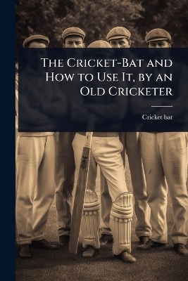 The Cricket-Bat and How to Use It, by an Old Cricketer -  Cricket-Bat