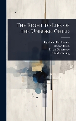 The Right to Life of the Unborn Child - Cyril Van Der Donckt, Hector Treub, R Van Oppenraay