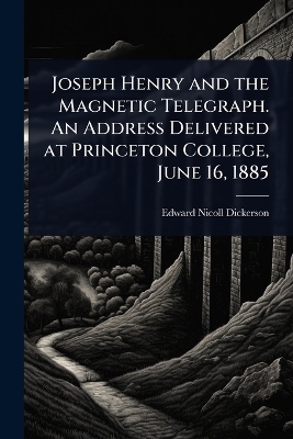 Joseph Henry and the Magnetic Telegraph. An Address Delivered at Princeton College, June 16, 1885