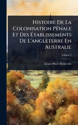 Histoire De La Colonisation P&Atilde;(c)nale Et Des &Atilde;tablissements De L'angleterre En Australie - Ernest Poret Blosseville