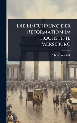 Die EinfÃ1/4hrung der Reformation im hochstifte Merseburg