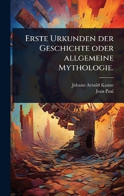 Erste Urkunden der Geschichte oder allgemeine Mythologie.