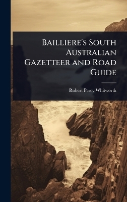 Bailliere's South Australian Gazetteer and Road Guide - Robert Percy Whitworth