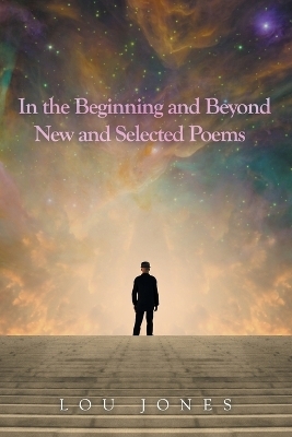 In the Beginning and Beyond New and Selected Poems - Lou Jones