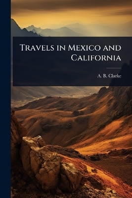 Travels in Mexico and California