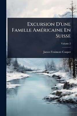 Excursion D'une Famille AmÃ(c)ricaine En Suisse - James Fenimore Cooper