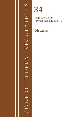 Code of Federal Regulations, Title 34 Education 400-679, Revised as of July 1, 2019 -  Office of the Federal Register (U S )