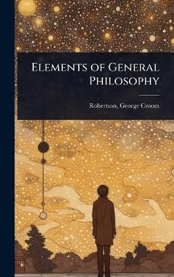 Elements of General Philosophy - Robertson George Croom