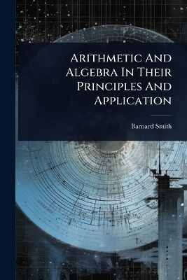 Arithmetic And Algebra In Their Principles And Application - Barnard Smith