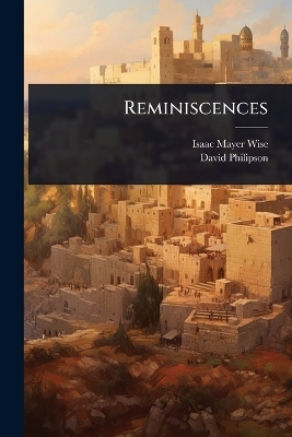 Reminiscences - Isaac Mayer Wise, David Philipson