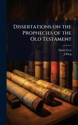 Dissertations on the Prophecies of the Old Testament - David Levi, J King