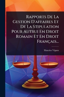 Rapports De La Gestion D'affaires Et De La Stipulation Pour Autrui En Droit Romain Et En Droit Fran&ccedil;ais... - Maurice Vignes
