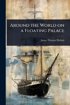 Around the World on a Floating Palace - James Thomas Nichols