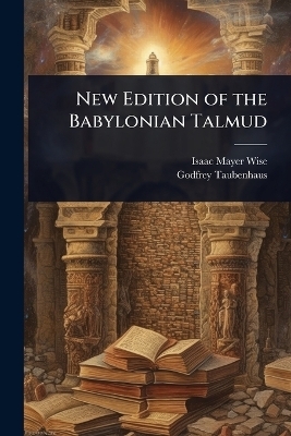 New Edition of the Babylonian Talmud - Isaac Mayer Wise, Godfrey Taubenhaus