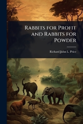 Rabbits for Profit and Rabbits for Powder - Richard John L Price