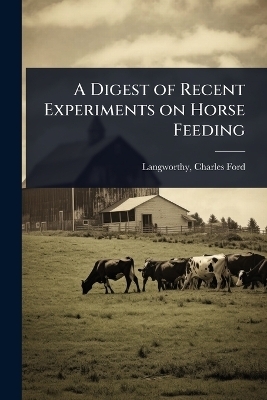 A Digest of Recent Experiments on Horse Feeding - 