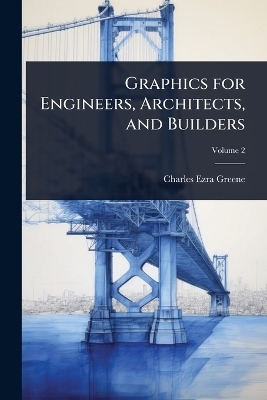 Graphics for Engineers, Architects, and Builders - Charles Ezra Greene