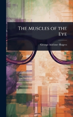 The Muscles of the Eye - George Adelmer Rogers