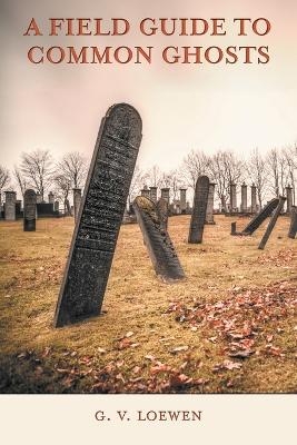 A Field Guide to Common Ghosts - G V Loewen