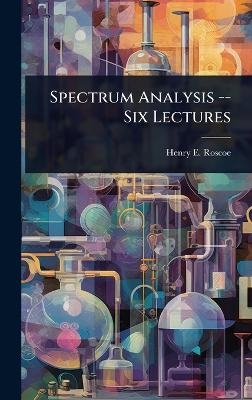 Spectrum Analysis -- Six Lectures - Henry E Roscoe