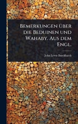 Bemerkungen &Atilde;1/4ber die Beduinen und Wahaby. Aus dem Engl. - John Lewis Burckhardt