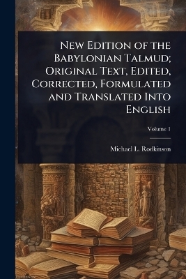 New Edition of the Babylonian Talmud; Original Text, Edited, Corrected, Formulated and Translated Into English - Michael L 1845-1904 Rodkinson