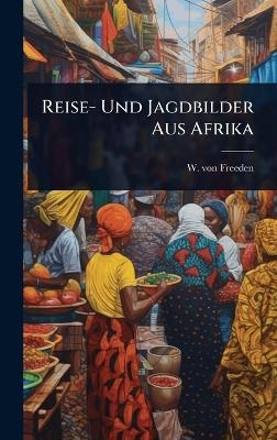Reise- Und Jagdbilder Aus Afrika - W Von Freeden