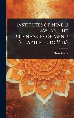 Institutes of Hindu law; or, The Ordinances of Menu (chapters i. to Viii.) - Manu Manu