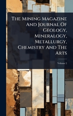 The Mining Magazine And Journal Of Geology, Mineralogy, Metallurgy, Chemistry And The Arts -  Anonymous