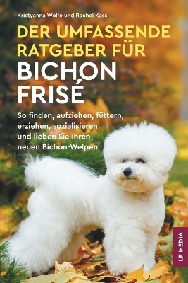 Der Umfassende Ratgeber F&uuml;r Bichon Fris&eacute; - Kristyanna Wolfe, Rachel Kass