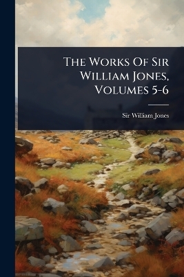 The Works Of Sir William Jones, Volumes 5-6 - Sir William Jones
