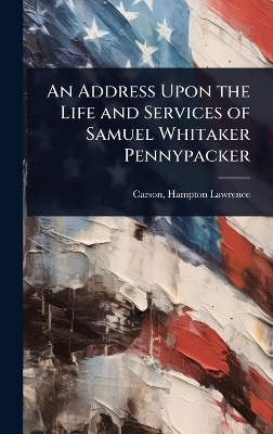 An Address Upon the Life and Services of Samuel Whitaker Pennypacker - 