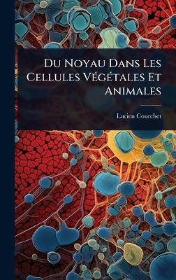 Du Noyau Dans Les Cellules V&Atilde;(c)g&Atilde;(c)tales Et Animales - Lucien Courchet