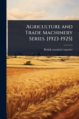 Agriculture and Trade Machinery Series. [1923-1925] - British Standard Exporter