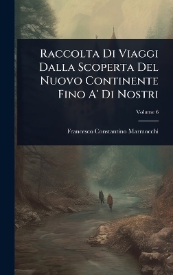 Raccolta Di Viaggi Dalla Scoperta Del Nuovo Continente Fino A' Di Nostri - Francesco Constantino Marmocchi